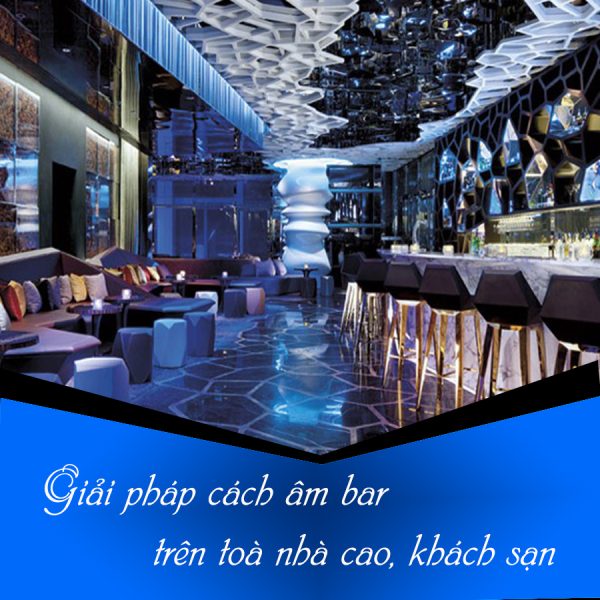 Giải pháp cách âm bar trên toà nhà cao, khách sạn
