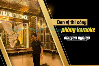 Thiết kế thi công phòng karaoke chuyên nghiệp trọn gói hàng đầu Việt Nam chuẩn Phòng cháy chữa cháy