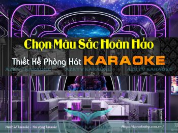 Chọn màu sắc hoàn hảo cho thiết kế phòng hát karaoke azktv